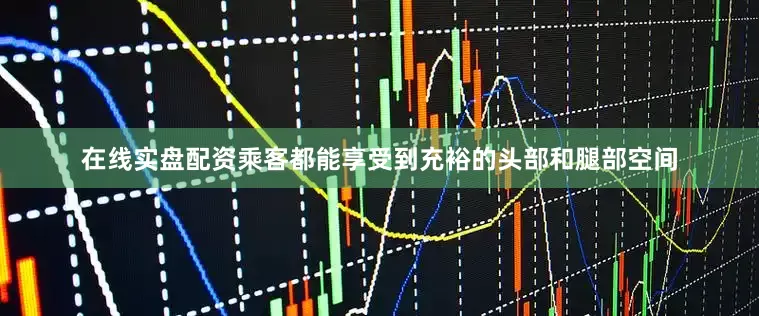在线实盘配资乘客都能享受到充裕的头部和腿部空间