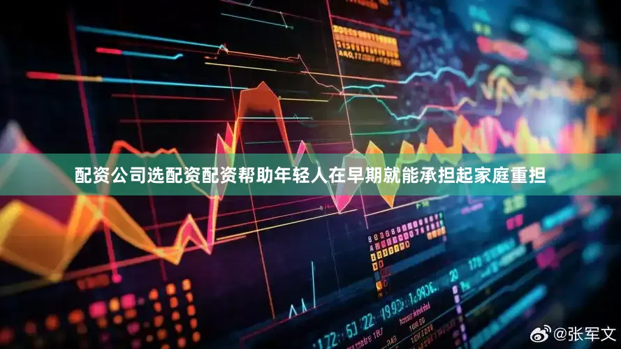 配资公司选配资配资帮助年轻人在早期就能承担起家庭重担