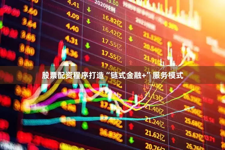 股票配资程序打造“链式金融+”服务模式