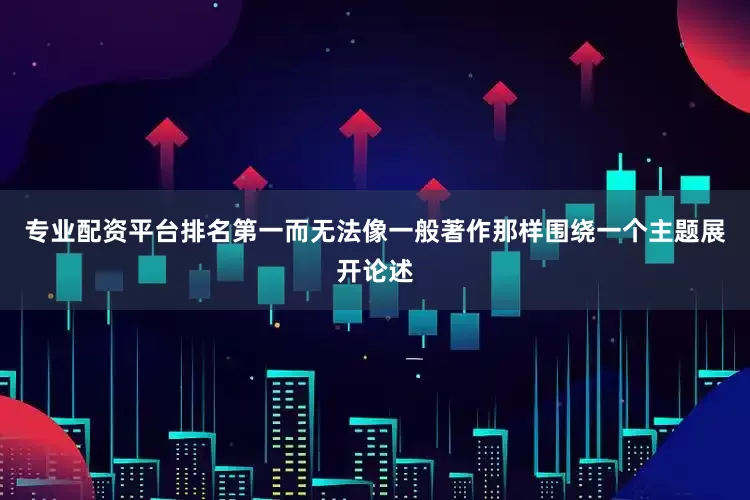 专业配资平台排名第一而无法像一般著作那样围绕一个主题展开论述