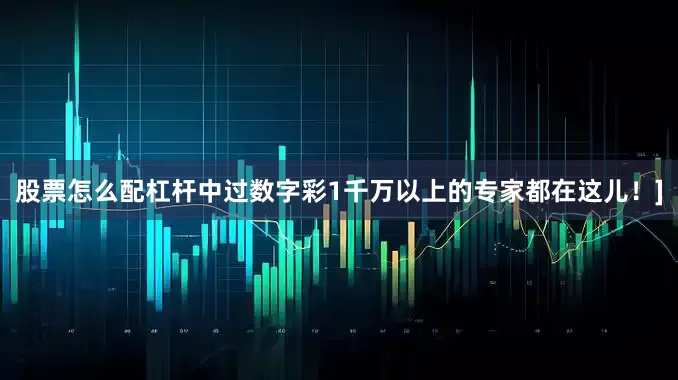 股票怎么配杠杆中过数字彩1千万以上的专家都在这儿！]