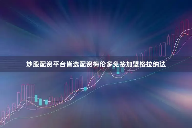 炒股配资平台皆选配资梅伦多免签加盟格拉纳达