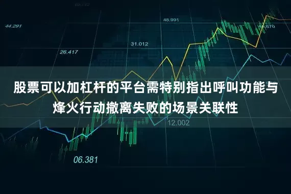 股票可以加杠杆的平台需特别指出呼叫功能与烽火行动撤离失败的场景关联性