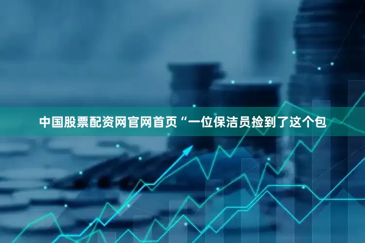 中国股票配资网官网首页“一位保洁员捡到了这个包