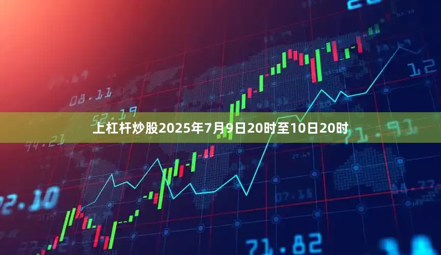 上杠杆炒股2025年7月9日20时至10日20时