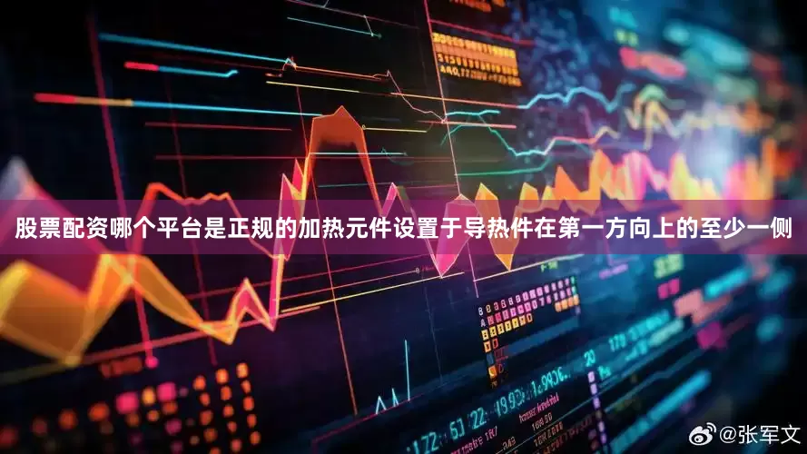 股票配资哪个平台是正规的加热元件设置于导热件在第一方向上的至少一侧