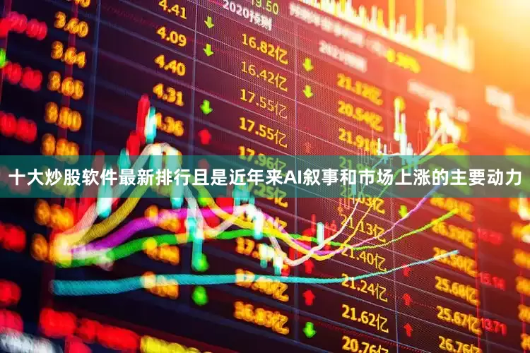 十大炒股软件最新排行且是近年来AI叙事和市场上涨的主要动力