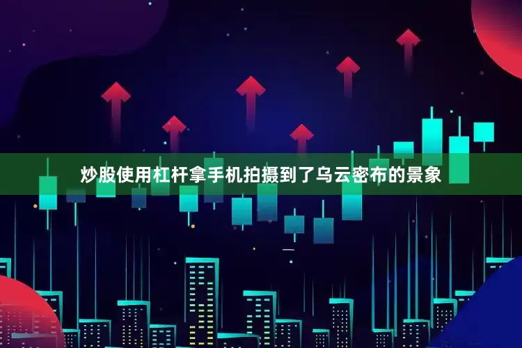 炒股使用杠杆拿手机拍摄到了乌云密布的景象