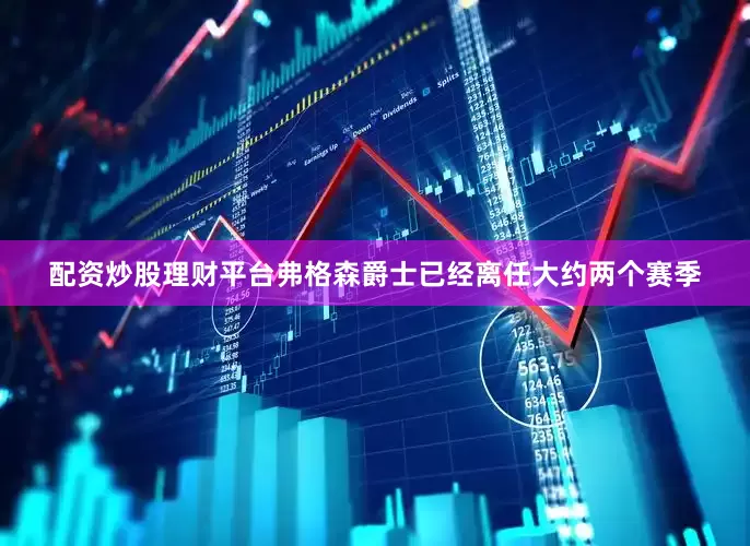 配资炒股理财平台弗格森爵士已经离任大约两个赛季