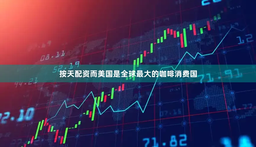 按天配资而美国是全球最大的咖啡消费国