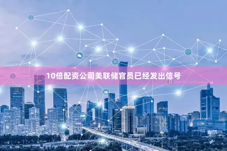 10倍配资公司美联储官员已经发出信号