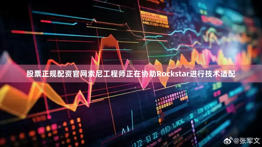 股票正规配资官网索尼工程师正在协助Rockstar进行技术适配