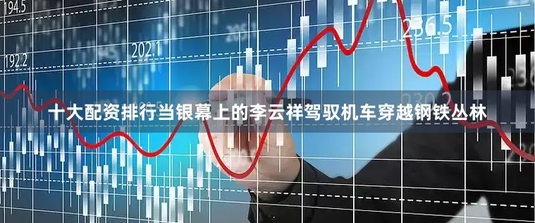 十大配资排行当银幕上的李云祥驾驭机车穿越钢铁丛林