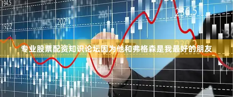 专业股票配资知识论坛因为他和弗格森是我最好的朋友