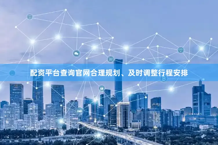 配资平台查询官网合理规划、及时调整行程安排