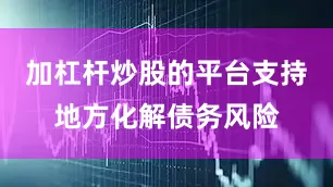 加杠杆炒股的平台支持地方化解债务风险