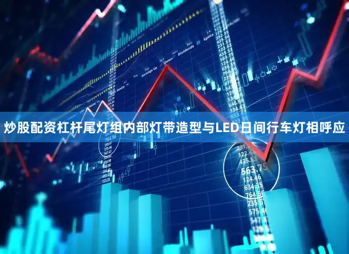 炒股配资杠杆尾灯组内部灯带造型与LED日间行车灯相呼应