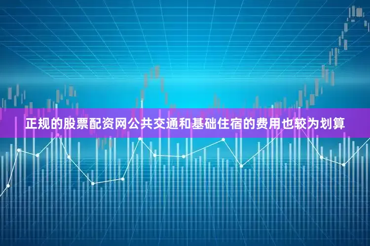 正规的股票配资网公共交通和基础住宿的费用也较为划算
