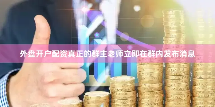 外盘开户配资真正的群主老师立即在群内发布消息