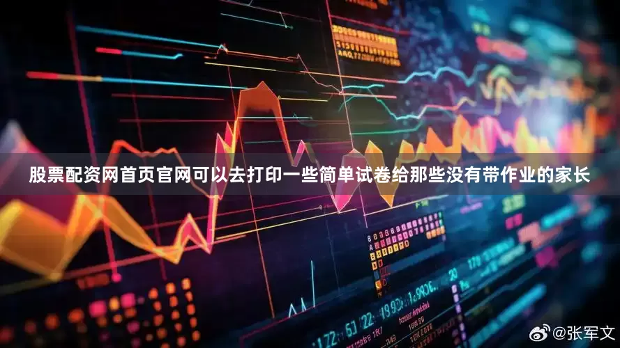 股票配资网首页官网可以去打印一些简单试卷给那些没有带作业的家长
