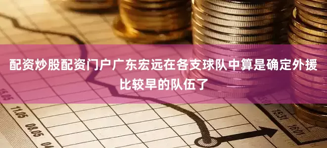 配资炒股配资门户广东宏远在各支球队中算是确定外援比较早的队伍了