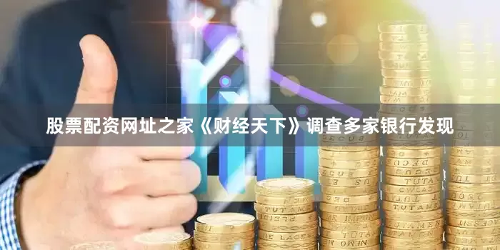 股票配资网址之家　　《财经天下》调查多家银行发现