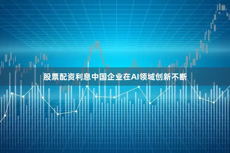 股票配资利息中国企业在AI领域创新不断
