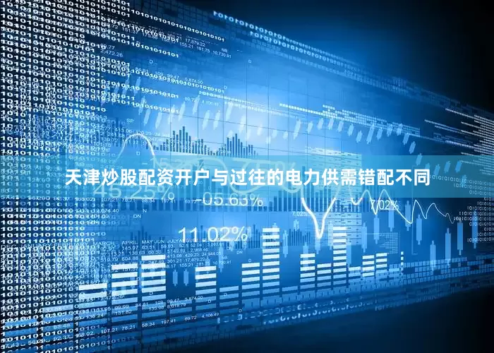 天津炒股配资开户与过往的电力供需错配不同