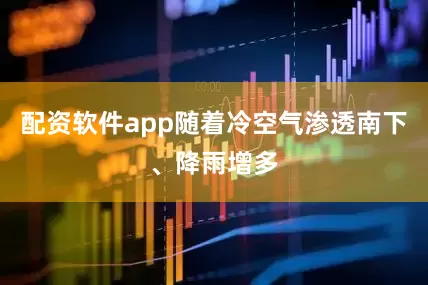 配资软件app随着冷空气渗透南下、降雨增多