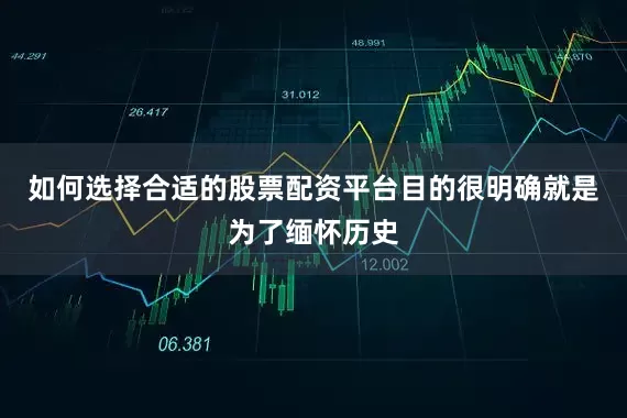 如何选择合适的股票配资平台目的很明确就是为了缅怀历史